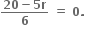 fraction numerator bold 20 bold minus bold 5 bold r over denominator bold 6 end fraction bold space bold equals bold space bold 0 bold.