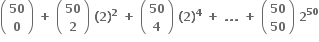 open parentheses table row bold 50 row bold 0 end table close parentheses bold space bold plus bold space open parentheses table row bold 50 row bold 2 end table close parentheses bold space bold left parenthesis bold 2 bold right parenthesis to the power of bold 2 bold space bold plus bold space open parentheses table row bold 50 row bold 4 end table close parentheses bold space bold left parenthesis bold 2 bold right parenthesis to the power of bold 4 bold space bold plus bold space bold. bold. bold. bold space bold plus bold space open parentheses table row bold 50 row bold 50 end table close parentheses bold space bold 2 to the power of bold 50