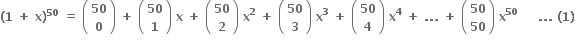 bold left parenthesis bold 1 bold space bold plus bold space bold x bold right parenthesis to the power of bold 50 bold space bold equals bold space open parentheses table row bold 50 row bold 0 end table close parentheses bold space bold plus bold space open parentheses table row bold 50 row bold 1 end table close parentheses bold space bold x bold space bold plus bold space open parentheses table row bold 50 row bold 2 end table close parentheses bold space bold x to the power of bold 2 bold space bold plus bold space open parentheses table row bold 50 row bold 3 end table close parentheses bold space bold x to the power of bold 3 bold space bold plus bold space open parentheses table row bold 50 row bold 4 end table close parentheses bold space bold x to the power of bold 4 bold space bold plus bold space bold. bold. bold. bold space bold plus bold space open parentheses table row bold 50 row bold 50 end table close parentheses bold space bold x to the power of bold 50 bold space bold space bold space bold space bold space bold. bold. bold. bold space bold left parenthesis bold 1 bold right parenthesis bold space