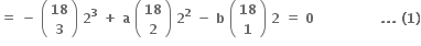 bold equals bold space bold minus bold space open parentheses table row bold 18 row bold 3 end table close parentheses bold space bold 2 to the power of bold 3 bold space bold plus bold space bold a bold space open parentheses table row bold 18 row bold 2 end table close parentheses bold space bold 2 to the power of bold 2 bold space bold minus bold space bold b bold space open parentheses table row bold 18 row bold 1 end table close parentheses bold space bold 2 bold space bold equals bold space bold 0 bold space bold space bold space bold space bold space bold space bold space bold space bold space bold space bold space bold space bold space bold space bold space bold. bold. bold. bold space bold left parenthesis bold 1 bold right parenthesis