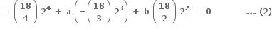 bold equals bold space open parentheses table row bold 18 row bold 4 end table close parentheses bold space bold 2 to the power of bold 4 bold space bold plus bold space bold a bold space open parentheses bold minus open parentheses table row bold 18 row bold 3 end table close parentheses bold space bold 2 to the power of bold 3 close parentheses bold space bold plus bold space bold b bold space open parentheses table row bold 18 row bold 2 end table close parentheses bold space bold 2 to the power of bold 2 bold space bold equals bold space bold 0 bold space bold space bold space bold space bold space bold space bold space bold space bold space bold space bold space bold space bold. bold. bold. bold space bold left parenthesis bold 2 bold right parenthesis