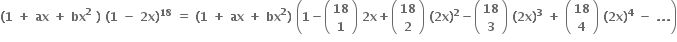 bold left parenthesis bold 1 bold space bold plus bold space bold ax bold space bold plus bold space bold bx to the power of bold 2 bold space bold right parenthesis bold space bold left parenthesis bold 1 bold space bold minus bold space bold 2 bold x bold right parenthesis to the power of bold 18 bold space bold equals bold space bold left parenthesis bold 1 bold space bold plus bold space bold ax bold space bold plus bold space bold bx to the power of bold 2 bold right parenthesis bold space open parentheses bold 1 bold minus open parentheses table row bold 18 row bold 1 end table close parentheses bold space bold 2 bold x bold plus open parentheses table row bold 18 row bold 2 end table close parentheses bold space bold left parenthesis bold 2 bold x bold right parenthesis to the power of bold 2 bold minus open parentheses table row bold 18 row bold 3 end table close parentheses bold space bold left parenthesis bold 2 bold x bold right parenthesis to the power of bold 3 bold space bold plus bold space open parentheses table row bold 18 row bold 4 end table close parentheses bold space bold left parenthesis bold 2 bold x bold right parenthesis to the power of bold 4 bold space bold minus bold space bold. bold. bold. close parentheses