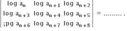 open vertical bar table row cell bold log bold space bold a subscript bold n end cell cell bold log bold space bold a subscript bold n bold plus bold 1 end subscript end cell cell bold log bold space bold a subscript bold n bold plus bold 2 end subscript end cell row cell bold log bold space bold a subscript bold n bold plus bold 3 end subscript end cell cell bold log bold space bold a subscript bold n bold plus bold 4 end subscript end cell cell bold log bold space bold a subscript bold n bold plus bold 5 end subscript end cell row cell bold semicolon bold pg bold space bold a subscript bold n bold plus bold 6 end subscript end cell cell bold log bold space bold a subscript bold n bold plus bold 7 end subscript end cell cell bold log bold space bold a subscript bold n bold plus bold 8 end subscript end cell end table close vertical bar space equals space......... space. space