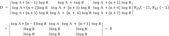 bold D bold space bold equals bold space open vertical bar table row cell bold log bold space bold A bold plus bold left parenthesis bold n bold minus bold 1 bold right parenthesis bold space bold log bold space bold R end cell cell bold log bold space bold A bold space bold plus bold space bold log bold space bold R end cell cell bold log bold space bold A bold space bold plus bold left parenthesis bold n bold plus bold 1 bold right parenthesis bold space bold log bold space bold R end cell row cell bold log bold space bold A bold plus bold left parenthesis bold n bold plus bold 2 bold right parenthesis bold log bold space bold R end cell cell bold log bold space bold A bold space bold plus bold space bold left parenthesis bold n bold plus bold 3 bold right parenthesis bold space bold log bold space bold R end cell cell bold log bold space bold A bold space bold plus bold left parenthesis bold n bold plus bold 4 bold right parenthesis bold space bold log bold space bold R end cell row cell bold log bold space bold A bold plus bold left parenthesis bold n bold plus bold 5 bold right parenthesis bold space bold log bold space bold R end cell cell bold log bold space bold A bold space bold plus bold space bold left parenthesis bold n bold space bold plus bold space bold 6 bold right parenthesis bold space bold log bold space bold R end cell cell bold log bold space bold A bold space bold plus bold left parenthesis bold n bold plus bold 7 bold right parenthesis bold space bold log bold space bold R end cell end table close vertical bar bold space bold R subscript bold 23 bold left parenthesis bold minus bold 1 bold right parenthesis bold comma bold space bold R subscript bold 12 bold space bold left parenthesis bold minus bold 1 bold right parenthesis

bold space bold space bold space bold equals bold space open vertical bar table row cell bold log bold space bold A bold plus bold left parenthesis bold n bold minus bold 1 bold right parenthesis bold log bold space bold R end cell cell bold log bold space bold A end cell cell bold log bold space bold A bold space bold plus bold space bold left parenthesis bold n bold plus bold 1 bold right parenthesis bold space bold log bold space bold R end cell row cell bold 3 bold log bold space bold R end cell cell bold 3 bold log bold space bold R end cell cell bold 3 bold log bold space bold R end cell row cell bold 3 bold log bold space bold R end cell cell bold 3 bold log bold space bold R end cell cell bold 3 bold log bold space bold R end cell end table close vertical bar bold space bold equals bold space bold 0 bold space