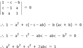 open vertical bar table row bold 1 cell bold minus bold c end cell cell bold minus bold b end cell row bold c cell bold minus bold 1 end cell bold a row bold b bold a bold 1 end table close vertical bar bold space bold equals bold space bold 0

bold therefore bold space bold 1 bold space bold minus bold space bold a to the power of bold 2 bold space bold plus bold space bold c bold left parenthesis bold minus bold c bold minus bold ab bold right parenthesis bold space bold minus bold space bold b bold space bold left parenthesis bold ac bold space bold plus bold space bold b bold right parenthesis bold space bold equals bold space bold 0 bold space

bold therefore bold space bold 1 bold space bold minus bold space bold a to the power of bold 2 bold space bold minus bold space bold c to the power of bold 2 bold space bold minus bold space bold abc bold space bold minus bold space bold abc bold space bold minus bold space bold b to the power of bold 2 bold space bold equals bold space bold 0 bold space

bold therefore bold space bold a to the power of bold 2 bold space bold plus bold space bold b to the power of bold 2 bold space bold plus bold space bold c to the power of bold 2 bold space bold plus bold space bold 2 bold abc bold space bold equals bold space bold 1 bold space