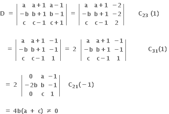 bold D bold space bold equals bold space open vertical bar table row bold a cell bold a bold plus bold 1 end cell cell bold a bold minus bold 1 end cell row cell bold minus bold b end cell cell bold b bold plus bold 1 end cell cell bold b bold minus bold 1 end cell row bold c cell bold c bold minus bold 1 end cell cell bold c bold plus bold 1 end cell end table close vertical bar bold space bold equals bold space open vertical bar table row bold a cell bold a bold plus bold 1 end cell cell bold minus bold 2 end cell row cell bold minus bold b end cell cell bold b bold plus bold 1 end cell cell bold minus bold 2 end cell row bold c cell bold c bold minus bold 1 end cell bold 2 end table close vertical bar bold space bold space bold space bold space bold space bold space bold space bold C subscript bold 23 bold space bold left parenthesis bold 1 bold right parenthesis

bold space bold space bold space bold equals bold space open vertical bar table row bold a cell bold a bold plus bold 1 end cell cell bold minus bold 1 end cell row cell bold minus bold b end cell cell bold b bold plus bold 1 end cell cell bold minus bold 1 end cell row bold c cell bold c bold minus bold 1 end cell bold 1 end table close vertical bar bold space bold equals bold space bold 2 bold space bold space open vertical bar table row bold a cell bold a bold plus bold 1 end cell cell bold minus bold 1 end cell row cell bold minus bold b end cell cell bold b bold plus bold 1 end cell cell bold minus bold 1 end cell row bold c cell bold c bold minus bold 1 end cell bold 1 end table close vertical bar bold space bold space bold space bold space bold space bold space bold space bold space bold space bold space bold space bold C subscript bold 31 bold left parenthesis bold 1 bold right parenthesis bold space

bold space bold space bold equals bold space bold 2 bold space bold space open vertical bar table row bold 0 bold a cell bold minus bold 1 end cell row cell bold minus bold 2 bold b end cell bold b cell bold minus bold 1 end cell row bold 0 bold c bold 1 end table close vertical bar bold space bold space bold space bold space bold C subscript bold 21 bold left parenthesis bold minus bold 1 bold right parenthesis bold space

bold space bold space bold equals bold space bold 4 bold b bold left parenthesis bold a bold space bold plus bold space bold c bold right parenthesis bold space bold not equal to bold space bold 0