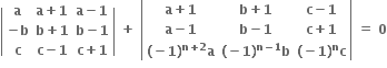 open vertical bar table row bold a cell bold a bold plus bold 1 end cell cell bold a bold minus bold 1 end cell row cell bold minus bold b end cell cell bold b bold plus bold 1 end cell cell bold b bold minus bold 1 end cell row bold c cell bold c bold minus bold 1 end cell cell bold c bold plus bold 1 end cell end table close vertical bar bold space bold plus bold space open vertical bar table row cell bold a bold plus bold 1 end cell cell bold b bold plus bold 1 end cell cell bold c bold minus bold 1 end cell row cell bold a bold minus bold 1 end cell cell bold b bold minus bold 1 end cell cell bold c bold plus bold 1 end cell row cell bold left parenthesis bold minus bold 1 bold right parenthesis to the power of bold n bold plus bold 2 end exponent bold a end cell cell bold left parenthesis bold minus bold 1 bold right parenthesis to the power of bold n bold minus bold 1 end exponent bold b end cell cell bold left parenthesis bold minus bold 1 bold right parenthesis to the power of bold n bold c end cell end table close vertical bar bold space bold equals bold space bold 0