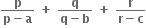 fraction numerator bold p over denominator bold p bold minus bold a end fraction bold space bold plus bold space fraction numerator bold q over denominator bold q bold minus bold b end fraction bold space bold plus bold space fraction numerator bold r over denominator bold r bold minus bold c end fraction