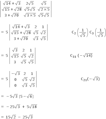 open vertical bar table row cell square root of bold 14 bold plus square root of bold 3 end cell cell bold 2 square root of bold 5 end cell cell square root of bold 5 end cell row cell square root of bold 15 bold plus square root of bold 28 end cell cell square root of bold 5 square root of bold 5 end cell cell square root of bold 2 bold cross times bold 5 end root end cell row cell bold 3 bold plus square root of bold 70 end cell cell square root of bold 3 bold cross times bold 5 end root end cell cell square root of bold 5 square root of bold 5 end cell end table close vertical bar

bold equals bold space bold 5 bold space open vertical bar table row cell square root of bold 14 bold plus square root of bold 3 end cell bold 2 bold 1 row cell square root of bold 15 bold plus square root of bold 28 end cell cell square root of bold 5 end cell cell square root of bold 2 end cell row cell bold 3 bold plus square root of bold 70 end cell cell square root of bold 3 end cell cell square root of bold 5 end cell end table close vertical bar bold space bold space bold space bold space bold space bold space bold space bold space bold space bold space bold space bold space bold space bold space bold space bold space bold space bold space bold space bold space bold C subscript bold 2 bold space open parentheses fraction numerator bold 1 over denominator square root of bold 5 end fraction close parentheses bold space bold C subscript bold 3 bold space open parentheses fraction numerator bold 1 over denominator square root of bold 5 end fraction close parentheses

bold equals bold space bold 5 bold space open vertical bar table row cell square root of bold 3 end cell bold 2 bold 1 row cell square root of bold 15 end cell cell square root of bold 5 end cell cell square root of bold 2 end cell row bold 3 cell square root of bold 5 end cell cell square root of bold 5 end cell end table close vertical bar bold space bold space bold space bold space bold space bold space bold space bold space bold space bold space bold space bold space bold space bold space bold space bold space bold space bold space bold space bold space bold space bold space bold space bold space bold space bold space bold space bold space bold space bold C subscript bold 31 bold space bold left parenthesis bold minus square root of bold 14 bold right parenthesis end root

bold equals bold space bold 5 bold space open vertical bar table row cell bold minus square root of bold 3 end cell bold 2 bold 1 row bold 0 cell square root of bold 5 end cell cell square root of bold 2 end cell row bold 0 cell square root of bold 3 end cell cell square root of bold 5 end cell end table close vertical bar bold space bold space bold space bold space bold space bold space bold space bold space bold space bold space bold space bold space bold space bold space bold space bold space bold space bold space bold space bold space bold space bold space bold space bold space bold space bold space bold space bold space bold space bold space bold space bold space bold space bold space bold space bold space bold space bold C subscript bold 21 bold left parenthesis bold minus square root of bold 3 bold right parenthesis bold space

bold equals bold space bold minus bold 5 square root of bold 3 bold space bold left square bracket bold 5 bold minus square root of bold 6 bold right square bracket bold space

bold equals bold space bold minus bold 25 square root of bold 3 bold space bold plus bold space bold 5 square root of bold 18 bold space

bold equals bold space bold 15 square root of bold 2 bold space bold minus bold space bold 25 square root of bold 3