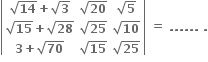 open vertical bar table row cell square root of bold 14 bold plus square root of bold 3 end cell cell square root of bold 20 end cell cell square root of bold 5 end cell row cell square root of bold 15 bold plus square root of bold 28 end cell cell square root of bold 25 end cell cell square root of bold 10 end cell row cell bold 3 bold plus square root of bold 70 end cell cell square root of bold 15 end cell cell square root of bold 25 end cell end table close vertical bar bold space bold equals bold space bold. bold. bold. bold. bold. bold. bold space bold.