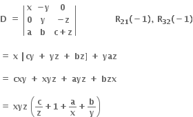 bold D bold space bold equals bold space open vertical bar table row bold x cell bold minus bold y end cell bold 0 row bold 0 bold y cell bold minus bold z end cell row bold a bold b cell bold c bold plus bold z end cell end table close vertical bar bold space bold space bold space bold space bold space bold space bold space bold space bold space bold space bold space bold space bold space bold space bold R subscript bold 21 bold left parenthesis bold minus bold 1 bold right parenthesis bold comma bold space bold R subscript bold 32 bold left parenthesis bold minus bold 1 bold right parenthesis

bold equals bold space bold x bold space bold vertical line bold cy bold space bold plus bold space bold yz bold space bold plus bold space bold bz bold right square bracket bold space bold plus bold space bold yaz

bold equals bold space bold cxy bold space bold plus bold space bold xyz bold space bold plus bold space bold ayz bold space bold plus bold space bold bzx bold space

bold equals bold space bold xyz bold space open parentheses bold c over bold z bold plus bold 1 bold plus bold a over bold x bold plus bold b over bold y close parentheses