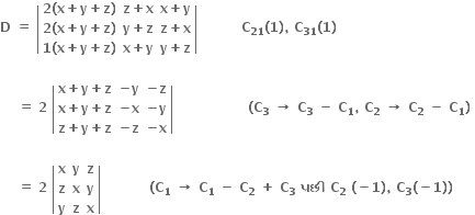 bold D bold space bold equals bold space open vertical bar table row cell bold 2 bold left parenthesis bold x bold plus bold y bold plus bold z bold right parenthesis end cell cell bold z bold plus bold x end cell cell bold x bold plus bold y end cell row cell bold 2 bold left parenthesis bold x bold plus bold y bold plus bold z bold right parenthesis end cell cell bold y bold plus bold z end cell cell bold z bold plus bold x end cell row cell bold 1 bold left parenthesis bold x bold plus bold y bold plus bold z bold right parenthesis end cell cell bold x bold plus bold y end cell cell bold y bold plus bold z end cell end table close vertical bar bold space bold space bold space bold space bold space bold space bold space bold space bold space bold space bold C subscript bold 21 bold left parenthesis bold 1 bold right parenthesis bold comma bold space bold C subscript bold 31 bold left parenthesis bold 1 bold right parenthesis bold space

bold space bold space bold space bold space bold equals bold space bold 2 bold space open vertical bar table row cell bold x bold plus bold y bold plus bold z end cell cell bold minus bold y end cell cell bold minus bold z end cell row cell bold x bold plus bold y bold plus bold z end cell cell bold minus bold x end cell cell bold minus bold y end cell row cell bold z bold plus bold y bold plus bold z end cell cell bold minus bold z end cell cell bold minus bold x end cell end table close vertical bar bold space bold space bold space bold space bold space bold space bold space bold space bold space bold space bold space bold space bold space bold space bold space bold space bold space bold left parenthesis bold C subscript bold 3 bold space bold rightwards arrow bold space bold C subscript bold 3 bold space bold minus bold space bold C subscript bold 1 bold comma bold space bold C subscript bold 2 bold space bold rightwards arrow bold space bold C subscript bold 2 bold space bold minus bold space bold C subscript bold 1 bold right parenthesis bold space

bold space bold space bold space bold space bold equals bold space bold 2 bold space open vertical bar table row bold x bold y bold z row bold z bold x bold y row bold y bold z bold x end table close vertical bar bold space bold space bold space bold space bold space bold space bold space bold space bold space bold space bold space bold left parenthesis bold C subscript bold 1 bold space bold rightwards arrow bold space bold C subscript bold 1 bold space bold minus bold space bold C subscript bold 2 bold space bold plus bold space bold C subscript bold 3 bold space bold પછ ી bold space bold C subscript bold 2 bold space bold left parenthesis bold minus bold 1 bold right parenthesis bold comma bold space bold C subscript bold 3 bold left parenthesis bold minus bold 1 bold right parenthesis bold right parenthesis