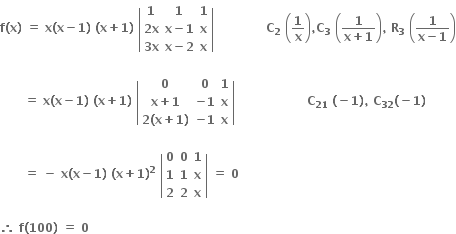 bold f bold left parenthesis bold x bold right parenthesis bold space bold equals bold space bold x bold left parenthesis bold x bold minus bold 1 bold right parenthesis bold space bold left parenthesis bold x bold plus bold 1 bold right parenthesis bold space open vertical bar table row bold 1 bold 1 bold 1 row cell bold 2 bold x end cell cell bold x bold minus bold 1 end cell bold x row cell bold 3 bold x end cell cell bold x bold minus bold 2 end cell bold x end table close vertical bar bold space bold space bold space bold space bold space bold space bold space bold space bold space bold space bold space bold space bold space bold C subscript bold 2 bold space open parentheses bold 1 over bold x close parentheses bold comma bold C subscript bold 3 bold space open parentheses fraction numerator bold 1 over denominator bold x bold plus bold 1 end fraction close parentheses bold comma bold space bold R subscript bold 3 bold space open parentheses fraction numerator bold 1 over denominator bold x bold minus bold 1 end fraction close parentheses

bold space bold space bold space bold space bold space bold space bold equals bold space bold x bold left parenthesis bold x bold minus bold 1 bold right parenthesis bold space bold left parenthesis bold x bold plus bold 1 bold right parenthesis bold space open vertical bar table row bold 0 bold 0 bold 1 row cell bold x bold plus bold 1 end cell cell bold minus bold 1 end cell bold x row cell bold 2 bold left parenthesis bold x bold plus bold 1 bold right parenthesis end cell cell bold minus bold 1 end cell bold x end table close vertical bar bold space bold space bold space bold space bold space bold space bold space bold space bold space bold space bold space bold space bold space bold space bold space bold space bold space bold space bold C subscript bold 21 bold space bold left parenthesis bold minus bold 1 bold right parenthesis bold comma bold space bold C subscript bold 32 bold left parenthesis bold minus bold 1 bold right parenthesis

bold space bold space bold space bold space bold space bold space bold equals bold space bold minus bold space bold x bold left parenthesis bold x bold minus bold 1 bold right parenthesis bold space bold left parenthesis bold x bold plus bold 1 bold right parenthesis to the power of bold 2 bold space open vertical bar table row bold 0 bold 0 bold 1 row bold 1 bold 1 bold x row bold 2 bold 2 bold x end table close vertical bar bold space bold equals bold space bold 0 bold space

bold therefore bold space bold f bold left parenthesis bold 100 bold right parenthesis bold space bold equals bold space bold 0 bold space