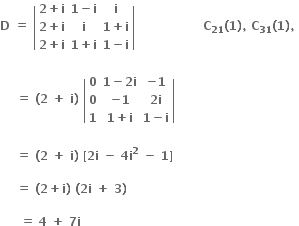 bold D bold space bold equals bold space open vertical bar table row cell bold 2 bold plus bold i end cell cell bold 1 bold minus bold i end cell bold i row cell bold 2 bold plus bold i end cell bold i cell bold 1 bold plus bold i end cell row cell bold 2 bold plus bold i end cell cell bold 1 bold plus bold i end cell cell bold 1 bold minus bold i end cell end table close vertical bar bold space bold space bold space bold space bold space bold space bold space bold space bold space bold space bold space bold space bold space bold space bold space bold space bold space bold C subscript bold 21 bold left parenthesis bold 1 bold right parenthesis bold comma bold space bold C subscript bold 31 bold left parenthesis bold 1 bold right parenthesis bold comma bold space

bold space bold space bold space bold space bold equals bold space bold left parenthesis bold 2 bold space bold plus bold space bold i bold right parenthesis bold space open vertical bar table row bold 0 cell bold 1 bold minus bold 2 bold i end cell cell bold minus bold 1 end cell row bold 0 cell bold minus bold 1 end cell cell bold 2 bold i end cell row bold 1 cell bold 1 bold plus bold i end cell cell bold 1 bold minus bold i end cell end table close vertical bar

bold space bold space bold space bold space bold equals bold space bold left parenthesis bold 2 bold space bold plus bold space bold i bold right parenthesis bold space bold left square bracket bold 2 bold i bold space bold minus bold space bold 4 bold i to the power of bold 2 bold space bold minus bold space bold 1 bold right square bracket bold space

bold space bold space bold space bold space bold equals bold space bold left parenthesis bold 2 bold plus bold i bold right parenthesis bold space bold left parenthesis bold 2 bold i bold space bold plus bold space bold 3 bold right parenthesis bold space

bold space bold space bold space bold space bold space bold equals bold space bold 4 bold space bold plus bold space bold 7 bold i