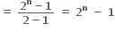 bold equals bold space fraction numerator bold 2 to the power of bold n bold minus bold 1 over denominator bold 2 bold minus bold 1 end fraction bold space bold equals bold space bold 2 to the power of bold n bold space bold minus bold space bold 1