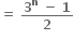 bold equals bold space fraction numerator bold 3 to the power of bold n bold space bold minus bold space bold 1 over denominator bold 2 end fraction