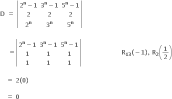 bold D bold space bold equals bold space open vertical bar table row cell bold 2 to the power of bold n bold minus bold 1 end cell cell bold 3 to the power of bold n bold minus bold 1 end cell cell bold 5 to the power of bold n bold minus bold 1 end cell row bold 2 bold 2 bold 2 row cell bold 2 to the power of bold n end cell cell bold 3 to the power of bold n end cell cell bold 5 to the power of bold n end cell end table close vertical bar

bold space bold space bold space bold space bold equals open vertical bar table row cell bold 2 to the power of bold n bold minus bold 1 end cell cell bold 3 to the power of bold n bold minus bold 1 end cell cell bold 5 to the power of bold n bold minus bold 1 end cell row bold 1 bold 1 bold 1 row bold 1 bold 1 bold 1 end table close vertical bar bold space bold space bold space bold space bold space bold space bold space bold space bold space bold space bold space bold space bold space bold space bold space bold space bold space bold space bold space bold space bold R subscript bold 13 bold left parenthesis bold minus bold 1 bold right parenthesis bold comma bold space bold R subscript bold 2 open parentheses bold 1 over bold 2 close parentheses

bold space bold space bold space bold equals bold space bold 2 bold left parenthesis bold 0 bold right parenthesis bold space

bold space bold space bold space bold equals bold space bold 0