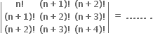 open vertical bar table row cell bold n bold factorial end cell cell bold left parenthesis bold n bold plus bold 1 bold right parenthesis bold factorial end cell cell bold left parenthesis bold n bold plus bold 2 bold right parenthesis bold factorial end cell row cell bold left parenthesis bold n bold plus bold 1 bold right parenthesis bold factorial end cell cell bold left parenthesis bold n bold plus bold 2 bold right parenthesis bold factorial end cell cell bold left parenthesis bold n bold plus bold 3 bold right parenthesis bold factorial end cell row cell bold left parenthesis bold n bold plus bold 2 bold right parenthesis bold factorial end cell cell bold left parenthesis bold n bold plus bold 3 bold right parenthesis bold factorial end cell cell bold left parenthesis bold n bold plus bold 4 bold right parenthesis bold factorial end cell end table close vertical bar bold space bold equals bold space bold. bold. bold. bold. bold. bold. bold space bold.