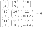 open vertical bar table row cell open parentheses table row bold 9 row bold 4 end table close parentheses end cell cell open parentheses table row bold 9 row bold 5 end table close parentheses end cell cell open parentheses table row bold 10 row bold m end table close parentheses end cell row cell open parentheses table row bold 10 row bold 6 end table close parentheses end cell cell open parentheses table row bold 10 row bold 7 end table close parentheses end cell cell open parentheses table row bold 11 row cell bold m bold plus bold 2 end cell end table close parentheses end cell row cell open parentheses table row bold 11 row bold 8 end table close parentheses end cell cell open parentheses table row bold 11 row bold 9 end table close parentheses end cell cell open parentheses table row bold 12 row cell bold m bold plus bold 4 end cell end table close parentheses end cell end table close vertical bar bold space bold equals bold space bold 0 bold space