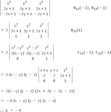 open vertical bar table row cell bold x to the power of bold 2 end cell cell bold y to the power of bold 2 end cell cell bold z to the power of bold 2 end cell row cell bold 2 bold x bold plus bold 1 end cell cell bold 2 bold y bold plus bold 1 end cell cell bold 2 bold z bold plus bold 1 end cell row cell bold minus bold 2 bold x bold plus bold 1 end cell cell bold minus bold 2 bold y bold plus bold 1 end cell cell bold minus bold 2 bold z bold plus bold 1 end cell end table close vertical bar bold space bold space bold space bold space bold space bold space bold space bold space bold space bold space bold space bold space bold space bold space bold space bold space bold space bold space bold space bold space bold R subscript bold 12 bold left parenthesis bold minus bold 1 bold right parenthesis bold comma bold space bold R subscript bold 13 bold left parenthesis bold minus bold 1 bold right parenthesis bold space

bold equals bold space bold 2 bold space open vertical bar table row cell bold x to the power of bold 2 end cell cell bold y to the power of bold 2 end cell cell bold z to the power of bold 2 end cell row cell bold 2 bold x bold plus bold 1 end cell cell bold 2 bold y bold plus bold 1 end cell cell bold 2 bold z bold plus bold 1 end cell row bold 1 bold 1 bold 1 end table close vertical bar bold space bold space bold space bold space bold space bold space bold space bold space bold space bold space bold space bold space bold space bold space bold space bold space bold space bold space bold space bold R subscript bold 23 bold left parenthesis bold 1 bold right parenthesis bold space

bold equals bold space bold 2 bold space open vertical bar table row cell bold x to the power of bold 2 bold minus bold y to the power of bold 2 end cell cell bold y to the power of bold 2 bold minus bold z to the power of bold 2 end cell cell bold z to the power of bold 2 end cell row cell bold 2 bold left parenthesis bold x bold minus bold y bold right parenthesis end cell cell bold 2 bold left parenthesis bold y bold minus bold z bold right parenthesis end cell cell bold 2 bold z bold plus bold 1 end cell row bold 0 bold 0 bold 1 end table close vertical bar bold space bold space bold space bold space bold space bold space bold space bold space bold space bold space bold space bold space bold space bold space bold space bold space bold space bold space bold space bold space bold C subscript bold 21 bold left parenthesis bold minus bold 1 bold right parenthesis bold comma bold space bold C subscript bold 32 bold left parenthesis bold minus bold 1 bold right parenthesis

bold equals bold space bold 2 bold space bold left parenthesis bold x bold space bold minus bold space bold y bold right parenthesis bold space bold left parenthesis bold y bold space bold minus bold space bold z bold right parenthesis bold space open vertical bar table row cell bold x bold plus bold y end cell cell bold y bold plus bold z end cell cell bold z to the power of bold 2 end cell row bold 2 bold 2 cell bold 2 bold z bold plus bold 1 end cell row bold 0 bold 0 bold 1 end table close vertical bar

bold equals bold space bold 2 bold left parenthesis bold x bold minus bold y bold right parenthesis bold space bold left parenthesis bold y bold space bold minus bold space bold z bold right parenthesis bold space bold left parenthesis bold 2 bold x bold space bold plus bold space bold 2 bold y bold space bold minus bold space bold 2 bold y bold space bold minus bold space bold 2 bold z bold right parenthesis bold space

bold equals bold space bold minus bold 4 bold space bold left parenthesis bold x bold space bold minus bold space bold y bold right parenthesis bold space bold left parenthesis bold y bold space bold minus bold space bold z bold right parenthesis bold space bold left parenthesis bold z bold space bold minus bold space bold x bold right parenthesis bold space

bold therefore bold space bold k bold space bold equals bold space bold minus bold 4