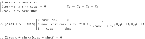 open vertical bar table row cell bold 2 bold cosx bold plus bold sinx end cell bold cosx bold cosx row cell bold 2 bold cosx bold plus bold sinx end cell bold sinx bold cosx row cell bold 2 bold cosx bold plus bold sinx end cell bold cosx bold sinx end table close vertical bar bold space bold equals bold space bold 0 bold space bold space bold space bold space bold space bold space bold space bold space bold space bold space bold space bold space bold space bold space bold space bold space bold space bold space bold space bold space bold space bold C subscript bold 1 bold space bold rightwards arrow bold space bold C subscript bold 1 bold space bold plus bold space bold C subscript bold 2 bold space bold plus bold space bold C subscript bold 3

bold therefore bold space bold left parenthesis bold 2 bold space bold cos bold space bold plus bold space bold x bold space bold plus bold space bold sin bold space bold x bold right parenthesis bold space open vertical bar table row bold 0 cell bold cosx bold minus bold snx end cell bold 0 row bold 0 cell bold sinx bold minus bold cosx end cell cell bold cosx bold minus bold sinx end cell row bold 1 bold cosx bold sinx end table close vertical bar bold space bold equals bold space bold 0 bold space bold space bold C subscript bold 1 bold space fraction numerator bold 1 over denominator bold 2 bold cosx bold space bold plus bold space bold sinx end fraction bold comma bold space bold R subscript bold 21 bold left parenthesis bold minus bold 1 bold right parenthesis bold comma bold space bold R subscript bold 32 bold left parenthesis bold minus bold 1 bold right parenthesis bold space

bold therefore bold space bold left parenthesis bold 2 bold space bold cos bold space bold x bold space bold plus bold space bold sin bold space bold x bold right parenthesis bold space bold left parenthesis bold cosx bold space bold minus bold space bold sinx bold right parenthesis to the power of bold 2 bold space bold equals bold space bold 0 bold space