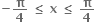 bold minus bold pi over bold 4 bold space bold less or equal than bold space bold x bold space bold less or equal than bold space bold pi over bold 4