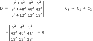 bold D bold space bold equals bold space open vertical bar table row cell bold 3 to the power of bold 2 bold plus bold 4 to the power of bold 2 end cell cell bold 4 to the power of bold 2 end cell cell bold 5 to the power of bold 2 end cell row cell bold 9 to the power of bold 2 bold plus bold 40 to the power of bold 2 end cell cell bold 40 to the power of bold 2 end cell cell bold 41 to the power of bold 2 end cell row cell bold 5 to the power of bold 2 bold plus bold 12 to the power of bold 2 end cell cell bold 12 to the power of bold 2 end cell cell bold 13 to the power of bold 2 end cell end table close vertical bar bold space bold space bold space bold space bold space bold space bold space bold space bold space bold space bold space bold space bold space bold space bold space bold space bold space bold space bold C subscript bold 1 bold space bold rightwards arrow bold space bold C subscript bold 1 bold space bold plus bold space bold C subscript bold 2 bold space

bold space bold space bold space bold space bold equals open vertical bar table row cell bold 5 to the power of bold 2 end cell cell bold 4 to the power of bold 2 end cell cell bold 5 to the power of bold 2 end cell row cell bold 41 to the power of bold 2 end cell cell bold 40 to the power of bold 2 end cell cell bold 41 to the power of bold 2 end cell row cell bold 13 to the power of bold 2 end cell cell bold 12 to the power of bold 2 end cell cell bold 13 to the power of bold 2 end cell end table close vertical bar bold space bold equals bold space bold 0