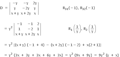 bold D bold space bold equals bold space open vertical bar table row cell bold minus bold y end cell cell bold minus bold y end cell cell bold 2 bold y end cell row bold y cell bold minus bold 2 bold y end cell bold y row cell bold x bold plus bold y end cell cell bold x bold plus bold 2 bold y end cell bold x end table close vertical bar bold space bold space bold space bold space bold space bold space bold space bold space bold space bold space bold space bold space bold space bold space bold space bold space bold space bold space bold space bold space bold space bold R subscript bold 31 bold left parenthesis bold minus bold 1 bold right parenthesis bold comma bold space bold R subscript bold 32 bold left parenthesis bold minus bold 1 bold right parenthesis bold space

bold space bold space bold space bold equals bold space bold y to the power of bold 2 bold space open vertical bar table row cell bold minus bold 1 end cell cell bold minus bold 1 end cell bold 2 row bold 1 cell bold minus bold 2 end cell bold 1 row cell bold x bold plus bold y end cell cell bold x bold plus bold 2 bold y end cell bold x end table close vertical bar bold space bold space bold space bold space bold space bold space bold space bold space bold space bold space bold space bold space bold space bold space bold space bold space bold space bold space bold space bold space bold space bold space bold space bold space bold R subscript bold 1 bold space open parentheses bold 1 over bold y close parentheses bold comma bold space bold R subscript bold 2 bold space open parentheses bold 1 over bold y close parentheses

bold space bold space bold space bold equals bold space bold y to the power of bold 2 bold space bold left square bracket bold left parenthesis bold x bold plus bold y bold right parenthesis bold space bold left parenthesis bold minus bold 1 bold space bold plus bold space bold 4 bold right parenthesis bold space bold minus bold space bold left parenthesis bold x bold plus bold 2 bold y bold right parenthesis bold space bold left parenthesis bold minus bold 1 bold minus bold 2 bold right parenthesis bold space bold plus bold space bold x bold left parenthesis bold 2 bold plus bold 1 bold right parenthesis bold right square bracket

bold space bold space bold space bold equals bold space bold y to the power of bold 2 bold space bold left parenthesis bold 3 bold x bold space bold plus bold space bold 3 bold y bold space bold plus bold space bold 3 bold x bold space bold plus bold space bold 6 bold y bold space bold plus bold space bold 3 bold x bold right parenthesis bold space bold equals bold space bold y to the power of bold 2 bold space bold left parenthesis bold 9 bold x bold space bold plus bold space bold 9 bold y bold right parenthesis bold space bold equals bold space bold 9 bold y to the power of bold 2 bold space bold left parenthesis bold y bold space bold plus bold space bold x bold right parenthesis bold space