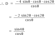 bold therefore bold space bold D bold space bold equals bold space fraction numerator bold minus bold 4 bold space bold sinθ bold times bold cosθ bold times bold cos bold 2 bold theta over denominator bold cosθ end fraction

bold space bold space bold space bold space bold space bold space bold space bold equals bold space fraction numerator bold minus bold 2 bold space bold sin bold 2 bold theta bold times bold cos bold 2 bold theta over denominator bold cosθ end fraction

bold space bold space bold space bold space bold space bold space bold space bold equals bold space fraction numerator bold sin bold 4 bold theta over denominator bold cosθ end fraction bold space