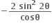 bold minus fraction numerator bold 2 bold space bold sin to the power of bold 2 bold space bold 2 bold theta over denominator bold cosθ end fraction