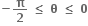 bold minus bold pi over bold 2 bold space bold less or equal than bold space bold theta bold space bold less or equal than bold space bold 0