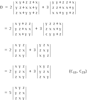 bold D bold space bold equals bold space bold 2 bold space open vertical bar table row bold x cell bold y bold plus bold z end cell cell bold z bold plus bold x end cell row bold y cell bold z bold plus bold x end cell cell bold x bold plus bold y end cell row bold z cell bold x bold plus bold y end cell cell bold y bold plus bold z end cell end table close vertical bar bold space bold plus bold space bold 3 bold space open vertical bar table row bold y cell bold y bold plus bold z end cell cell bold z bold plus bold x end cell row bold z cell bold z bold plus bold x end cell cell bold x bold plus bold y end cell row bold x cell bold x bold plus bold y end cell cell bold y bold plus bold z end cell end table close vertical bar

bold space bold space bold space bold equals bold space bold 2 bold space open vertical bar table row bold x cell bold y bold plus bold z end cell bold z row bold y cell bold z bold plus bold x end cell bold x row bold z cell bold x bold plus bold y end cell bold y end table close vertical bar bold space bold plus bold space bold 3 bold space open vertical bar table row bold y bold z cell bold z bold plus bold x end cell row bold z bold x cell bold x bold plus bold y end cell row bold c bold y cell bold y bold plus bold z end cell end table close vertical bar bold space

bold space bold space bold space bold equals bold space bold 2 bold space open vertical bar table row bold x bold y bold z row bold y bold z bold x row bold z bold x bold y end table close vertical bar bold space bold plus bold space bold 3 bold space open vertical bar table row bold y bold z bold x row bold z bold x bold y row bold x bold y bold z end table close vertical bar

bold space bold space bold space bold equals bold space bold 2 bold space open vertical bar table row bold x bold y bold z row bold y bold z bold x row bold z bold x bold y end table close vertical bar bold space bold plus bold space bold 3 bold space open vertical bar table row bold x bold y bold z row bold y bold z bold x row bold z bold x bold y end table close vertical bar bold space bold space bold space bold space bold space bold space bold space bold space bold space bold space bold space bold space bold space bold space bold space bold left parenthesis bold C subscript bold 13 bold comma bold space bold C subscript bold 23 bold right parenthesis bold space

bold space bold space bold space bold equals bold space bold 5 bold space open vertical bar table row bold x bold y bold z row bold y bold z bold x row bold z bold x bold y end table close vertical bar