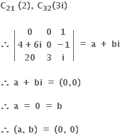 bold C subscript bold 21 bold space bold left parenthesis bold 2 bold right parenthesis bold comma bold space bold C subscript bold 32 bold left parenthesis bold 3 bold i bold right parenthesis

bold therefore bold space open vertical bar table row bold 0 bold 0 bold 1 row cell bold 4 bold plus bold 6 bold i end cell bold 0 cell bold minus bold 1 end cell row bold 20 bold 3 bold i end table close vertical bar bold space bold equals bold space bold a bold space bold plus bold space bold bi

bold therefore bold space bold a bold space bold plus bold space bold bi bold space bold equals bold space bold left parenthesis bold 0 bold comma bold 0 bold right parenthesis

bold therefore bold space bold a bold space bold equals bold space bold 0 bold space bold equals bold space bold b bold space

bold therefore bold space bold left parenthesis bold a bold comma bold space bold b bold right parenthesis bold space bold equals bold space bold left parenthesis bold 0 bold comma bold space bold 0 bold right parenthesis