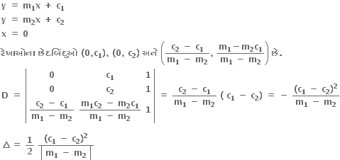 bold y bold space bold equals bold space bold m subscript bold 1 bold x bold space bold plus bold space bold c subscript bold 1 bold space
bold y bold space bold equals bold space bold m subscript bold 2 bold x bold space bold plus bold space bold c subscript bold 2 bold space
bold x bold space bold equals bold space bold 0 bold space
bold ર ે ખ ા ઓન ા bold space bold છ ે દબ િં દ ુ ઓ bold space bold left parenthesis bold 0 bold comma bold c subscript bold 1 bold right parenthesis bold comma bold space bold left parenthesis bold 0 bold comma bold space bold c subscript bold 2 bold right parenthesis bold space bold અન ે bold space open parentheses fraction numerator bold c subscript bold 2 bold space bold minus bold space bold c subscript bold 1 over denominator bold m subscript bold 1 bold space bold minus bold space bold m subscript bold 2 end fraction bold comma bold space fraction numerator bold m subscript bold 1 bold minus bold m subscript bold 2 bold c subscript bold 1 over denominator bold m subscript bold 1 bold space bold minus bold space bold m subscript bold 2 end fraction close parentheses bold space bold છ ે bold. bold space
bold D bold space bold equals bold space open vertical bar table row bold 0 cell bold c subscript bold 1 end cell bold 1 row bold 0 cell bold c subscript bold 2 end cell bold 1 row cell fraction numerator bold c subscript bold 2 bold space bold minus bold space bold c subscript bold 1 over denominator bold m subscript bold 1 bold space bold minus bold space bold m subscript bold 2 end fraction end cell cell fraction numerator bold m subscript bold 1 bold c subscript bold 2 bold space bold minus bold space bold m subscript bold 2 bold c subscript bold 1 over denominator bold m subscript bold 1 bold space bold minus bold space bold m subscript bold 2 end fraction end cell bold 1 end table close vertical bar bold space bold equals bold space fraction numerator bold c subscript bold 2 bold space bold minus bold space bold c subscript bold 1 over denominator bold m subscript bold 1 bold space bold minus bold space bold m subscript bold 2 end fraction bold space bold left parenthesis bold space bold c subscript bold 1 bold space bold minus bold space bold c subscript bold 2 bold right parenthesis bold space bold equals bold space bold minus bold space fraction numerator bold left parenthesis bold c subscript bold 1 bold space bold minus bold space bold c subscript bold 2 bold right parenthesis to the power of bold 2 over denominator bold m subscript bold 1 bold space bold minus bold space bold m subscript bold 2 end fraction

bold increment bold equals bold space bold 1 over bold 2 bold space fraction numerator bold left parenthesis bold c subscript bold 1 bold space bold minus bold space bold c subscript bold 2 bold right parenthesis to the power of bold 2 over denominator open vertical bar table row cell bold m subscript bold 1 bold space bold minus bold space bold m subscript bold 2 end cell end table close vertical bar end fraction