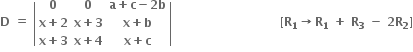 bold D bold space bold equals bold space open vertical bar table row bold 0 bold 0 cell bold a bold plus bold c bold minus bold 2 bold b end cell row cell bold x bold plus bold 2 end cell cell bold x bold plus bold 3 end cell cell bold x bold plus bold b end cell row cell bold x bold plus bold 3 end cell cell bold x bold plus bold 4 end cell cell bold x bold plus bold c end cell end table close vertical bar bold space bold space bold space bold space bold space bold space bold space bold space bold space bold space bold space bold space bold space bold space bold space bold space bold space bold space bold space bold space bold space bold space bold space bold space bold space bold space bold space bold left square bracket bold R subscript bold 1 bold rightwards arrow bold R subscript bold 1 bold space bold plus bold space bold R subscript bold 3 bold space bold minus bold space bold 2 bold R subscript bold 2 bold right square bracket