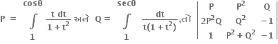 bold P bold space bold equals bold space table row bold cosθ row bold integral row bold 1 end table fraction numerator bold t bold space bold dt over denominator bold 1 bold plus bold t to the power of bold 2 end fraction bold space bold અન ે bold space bold space bold Q bold equals bold space table row bold secθ row bold integral row bold 1 end table bold space fraction numerator bold dt over denominator bold t bold left parenthesis bold 1 bold plus bold t to the power of bold 2 bold right parenthesis end fraction bold comma bold ત ો bold space bold space open vertical bar table row bold P cell bold P to the power of bold 2 end cell bold Q row cell bold 2 bold P to the power of bold 2 bold Q end cell cell bold Q to the power of bold 2 end cell cell bold minus bold 1 end cell row bold 1 cell bold P to the power of bold 2 bold plus bold Q to the power of bold 2 end cell cell bold minus bold 1 end cell end table close vertical bar