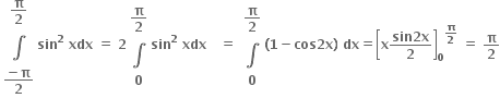 table row cell bold pi over bold 2 end cell row bold integral row cell fraction numerator bold minus bold pi over denominator bold 2 end fraction end cell end table bold sin to the power of bold 2 bold space bold xdx bold space bold equals bold space bold 2 table row cell bold pi over bold 2 end cell row bold integral row bold 0 end table bold sin to the power of bold 2 bold space bold xdx bold space bold space bold space bold equals bold space table row cell bold pi over bold 2 end cell row bold integral row bold 0 end table bold left parenthesis bold 1 bold minus bold cos bold 2 bold x bold right parenthesis bold space bold dx bold equals open square brackets bold x fraction numerator bold sin bold 2 bold x over denominator bold 2 end fraction close square brackets subscript bold 0 to the power of bold pi over bold 2 end exponent bold space bold equals bold space bold pi over bold 2