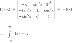 bold f bold left parenthesis bold minus bold x bold right parenthesis bold space bold equals bold space open vertical bar table row cell bold minus bold x to the power of bold 5 end cell cell bold sin to the power of bold 2 bold x end cell cell bold 3 to the power of bold x to the power of bold 4 end cell row cell bold minus bold tan to the power of bold 3 bold x end cell bold 1 cell bold sec to the power of bold 2 bold x end cell row cell bold minus bold sin to the power of bold 5 bold x end cell cell bold x to the power of bold 6 end cell bold 5 end table close vertical bar bold space bold equals bold space bold minus bold f bold left parenthesis bold x bold right parenthesis

bold therefore bold space table row bold pi row bold integral row cell bold minus bold pi end cell end table bold f bold left parenthesis bold x bold right parenthesis bold space bold equals bold space bold o bold space