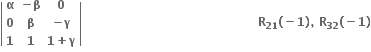 open vertical bar table row bold alpha cell bold minus bold beta end cell bold 0 row bold 0 bold beta cell bold minus bold gamma end cell row bold 1 bold 1 cell bold 1 bold plus bold gamma end cell end table close vertical bar bold space bold space bold space bold space bold space bold space bold space bold space bold space bold space bold space bold space bold space bold space bold space bold space bold space bold space bold space bold space bold space bold space bold space bold space bold space bold space bold space bold space bold space bold space bold space bold space bold space bold space bold space bold space bold space bold space bold space bold space bold space bold space bold space bold space bold R subscript bold 21 bold left parenthesis bold minus bold 1 bold right parenthesis bold comma bold space bold R subscript bold 32 bold left parenthesis bold minus bold 1 bold right parenthesis