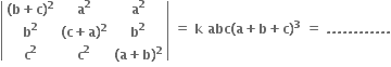 open vertical bar table row cell bold left parenthesis bold b bold plus bold c bold right parenthesis to the power of bold 2 end cell cell bold a to the power of bold 2 end cell cell bold a to the power of bold 2 end cell row cell bold b to the power of bold 2 end cell cell bold left parenthesis bold c bold plus bold a bold right parenthesis to the power of bold 2 end cell cell bold b to the power of bold 2 end cell row cell bold c to the power of bold 2 end cell cell bold c to the power of bold 2 end cell cell bold left parenthesis bold a bold plus bold b bold right parenthesis to the power of bold 2 end cell end table close vertical bar bold space bold equals bold space bold k bold space bold abc bold left parenthesis bold a bold plus bold b bold plus bold c bold right parenthesis to the power of bold 3 bold space bold equals bold space bold. bold. bold. bold. bold. bold. bold. bold. bold. bold. bold. bold.