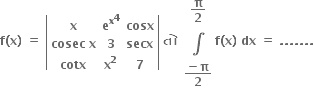 bold f bold left parenthesis bold x bold right parenthesis bold space bold equals bold space open vertical bar table row bold x cell bold e to the power of bold x to the power of bold 4 end cell bold cosx row cell bold cosec bold space bold x end cell bold 3 bold secx row bold cotx cell bold x to the power of bold 2 end cell bold 7 end table close vertical bar bold space bold ત ો bold space table row cell bold pi over bold 2 end cell row bold integral row cell fraction numerator bold minus bold pi over denominator bold 2 end fraction end cell end table bold f bold left parenthesis bold x bold right parenthesis bold space bold dx bold space bold equals bold space bold. bold. bold. bold. bold. bold. bold.