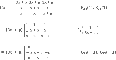 bold f bold left parenthesis bold x bold right parenthesis bold space bold equals bold space open vertical bar table row cell bold 3 bold x bold plus bold p end cell cell bold 3 bold x bold plus bold p end cell cell bold 3 bold x bold plus bold p end cell row bold x cell bold x bold plus bold p end cell bold x row bold x bold x cell bold x bold plus bold p end cell end table close vertical bar bold space bold space bold space bold space bold space bold space bold space bold space bold space bold space bold space bold space bold space bold space bold space bold space bold space bold space bold space bold space bold space bold R subscript bold 21 bold left parenthesis bold 1 bold right parenthesis bold comma bold space bold R subscript bold 31 bold left parenthesis bold 1 bold right parenthesis

bold equals bold space bold left parenthesis bold 3 bold x bold space bold plus bold space bold p bold right parenthesis bold space open vertical bar table row bold 1 bold 1 bold 1 row bold 1 cell bold x bold plus bold p end cell bold x row bold x bold x cell bold x bold plus bold p end cell end table close vertical bar bold space bold space bold space bold space bold space bold space bold space bold space bold space bold space bold space bold space bold space bold space bold space bold space bold space bold space bold space bold space bold space bold R subscript bold 1 open parentheses fraction numerator bold 1 over denominator bold 3 bold x bold plus bold p end fraction close parentheses

bold equals bold space bold left parenthesis bold 3 bold x bold space bold plus bold space bold p bold right parenthesis bold space open vertical bar table row bold 0 bold 1 blank row cell bold minus bold p end cell cell bold x bold plus bold p end cell cell bold minus bold p end cell row bold 0 bold x bold p end table close vertical bar bold space bold space bold space bold space bold space bold space bold space bold space bold space bold space bold space bold space bold space bold space bold space bold space bold space bold space bold space bold space bold space bold space bold space bold C subscript bold 21 bold left parenthesis bold minus bold 1 bold right parenthesis bold comma bold space bold C subscript bold 23 bold left parenthesis bold minus bold 1 bold right parenthesis