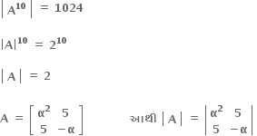 open vertical bar table row cell bold A to the power of bold 10 end cell end table close vertical bar bold space bold equals bold space bold 1024

open vertical bar bold A close vertical bar to the power of bold 10 bold space bold equals bold space bold 2 to the power of bold 10

open vertical bar table row bold A end table close vertical bar bold space bold equals bold space bold 2

bold A bold space bold equals bold space open square brackets table row cell bold alpha to the power of bold 2 end cell bold 5 row bold 5 cell bold minus bold alpha end cell end table close square brackets bold space bold space bold space bold space bold space bold space bold space bold space bold space bold space bold space bold space bold space bold આથ ી bold space open vertical bar table row bold A end table close vertical bar bold space bold equals bold space open vertical bar table row cell bold alpha to the power of bold 2 end cell bold 5 row bold 5 cell bold minus bold alpha end cell end table close vertical bar bold space