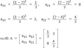 bold a subscript bold 11 bold space bold equals bold space fraction numerator bold left parenthesis bold 1 bold minus bold 2 bold right parenthesis to the power of bold 2 over denominator bold 3 end fraction bold space bold equals bold space bold 1 over bold 3 bold comma bold space bold space bold space bold space bold space bold a subscript bold 21 bold space bold equals bold space fraction numerator bold left parenthesis bold 2 bold minus bold 2 bold right parenthesis to the power of bold 2 over denominator bold 3 end fraction bold space bold equals bold space bold 0 bold space

bold a subscript bold 12 bold space bold equals bold space fraction numerator bold left parenthesis bold 1 bold minus bold 4 bold right parenthesis to the power of bold 2 over denominator bold 3 end fraction bold space bold equals bold space bold 3 bold comma bold space bold space bold space bold a subscript bold 22 bold equals bold space fraction numerator bold left parenthesis bold 2 bold minus bold 4 bold right parenthesis to the power of bold 2 over denominator bold 3 end fraction bold space bold equals bold space bold 4 over bold 3

bold આથ ી bold space bold A bold space bold equals bold space open square brackets table row cell bold a subscript bold 11 end cell cell bold a subscript bold 12 end cell row cell bold a subscript bold 21 end cell cell bold a subscript bold 22 end cell end table close square brackets bold space bold equals bold space open square brackets table row cell bold 1 over bold 3 end cell bold 3 row bold 0 cell bold 4 over bold 3 end cell end table close square brackets