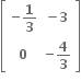 open square brackets table row cell negative bold 1 over bold 3 end cell cell bold minus bold 3 end cell row bold 0 cell negative bold 4 over bold 3 end cell end table close square brackets