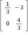 open square brackets table row cell bold 1 over bold 3 end cell cell bold minus bold 3 end cell row bold 0 cell bold 4 over bold 3 end cell end table close square brackets