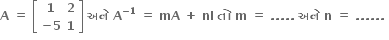 bold A bold space bold equals bold space open square brackets table row bold 1 bold 2 row cell bold minus bold 5 end cell bold 1 end table close square brackets bold space bold અન ે bold space bold A to the power of bold minus bold 1 bold space end exponent bold equals bold space bold mA bold space bold plus bold space bold nI bold space bold ત ો bold space bold m bold space bold equals bold space bold. bold. bold. bold. bold. bold space bold અન ે bold space bold n bold space bold equals bold space bold. bold. bold. bold. bold. bold. bold space