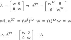 bold A bold space bold equals bold space open square brackets table row bold w bold 0 row bold 0 bold w end table close square brackets bold space bold rightwards double arrow bold space bold A to the power of bold 37 bold space bold equals bold space open square brackets table row cell bold w to the power of bold 37 end cell bold 0 row bold 0 cell bold w to the power of bold 37 end cell end table close square brackets bold space

bold હવ ે bold comma bold space bold w to the power of bold 37 bold space bold equals bold space bold left parenthesis bold w to the power of bold 3 bold right parenthesis to the power of bold 12 bold times bold w bold space bold equals bold space bold left parenthesis bold 1 bold right parenthesis to the power of bold 12 bold space bold w bold space bold equals bold space bold w

bold therefore bold space bold A to the power of bold 37 bold space bold equals bold space open square brackets table row bold w bold 0 row bold 0 bold w end table close square brackets bold space bold equals bold space bold A