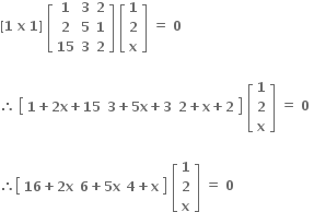 bold left square bracket bold 1 bold space bold x bold space bold 1 bold right square bracket bold space open square brackets table row bold 1 bold 3 bold 2 row bold 2 bold 5 bold 1 row bold 15 bold 3 bold 2 end table close square brackets bold space open square brackets table row bold 1 row bold 2 row bold x end table close square brackets bold space bold equals bold space bold 0 bold space

therefore space open square brackets table row cell bold 1 bold plus bold 2 bold x bold plus bold 15 end cell cell bold 3 bold plus bold 5 bold x bold plus bold 3 end cell cell bold 2 bold plus bold x bold plus bold 2 end cell end table close square brackets bold space open square brackets table row bold 1 row bold 2 row bold x end table close square brackets bold space bold equals bold space bold 0 bold space

therefore open square brackets table row cell bold 16 bold plus bold 2 bold x end cell cell bold 6 bold plus bold 5 bold x end cell cell bold 4 bold plus bold x end cell end table close square brackets bold space open square brackets table row bold 1 row bold 2 row bold x end table close square brackets bold space bold equals bold space bold 0