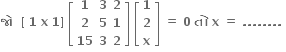 bold જ ો bold space bold space bold left square bracket bold space bold 1 bold space bold x bold space bold 1 bold right square bracket bold space open square brackets table row bold 1 bold 3 bold 2 row bold 2 bold 5 bold 1 row bold 15 bold 3 bold 2 end table close square brackets bold space open square brackets table row bold 1 row bold 2 row bold x end table close square brackets bold space bold equals bold space bold 0 bold space bold ત ો bold space bold x bold space bold equals bold space bold. bold. bold. bold. bold. bold. bold. bold. bold space